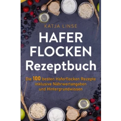 Abbildung von Haferflocken Rezeptbuch: Die 100 besten Rezepte inklusive Nährwertangaben und Hintergrundwissen