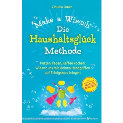 Abbildung von Die Haushaltsglück Methode Make a Wis(c)h: Putzen, fegen, Kaffee kochen: Wie wir uns mit kleinen Handgriffen auf Erfolgskurs bringen
