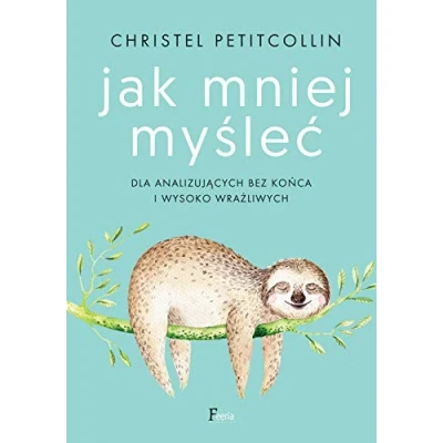 Abbildung von Jak mniej myśleć: Dla analizujących bez końca i wysoko wrażliwych