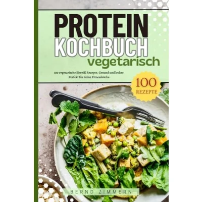 Abbildung von Protein Kochbuch Vegetarisch: 100 vegetarische Eiweiß Rezepte. Gesund und lecker. Perfekt für deine Fitnessküche.