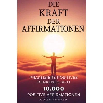 Abbildung von Die Kraft der Affirmationen: Praktiziere Positives Denken durch 10.000 positive Affirmationen für Gesundheit, Wohlstand, Glück, Erfolg, ... Chancen, Vitalität, Stressreduktion und mehr!