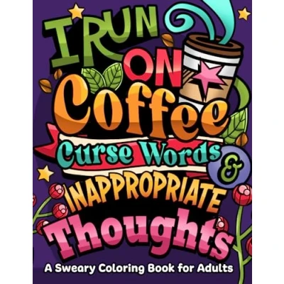 Abbildung von I Run on Coffee, Curse Words &amp; Inappropriate Thoughts: A Sweary Coloring Book For Adults with Motivational Quotes, Stress Relief and Relaxation (Swear Word Series)