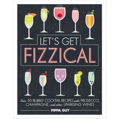 Abbildung von Let&#039;s Get Fizzical: Over 50 Bubbly Cocktail Recipes with Prosecco, Champagne, and other Sparkling Wines