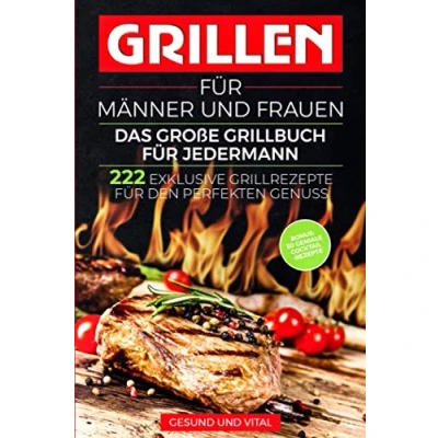 Abbildung von Grillen für Männer und Frauen das große Grillbuch Jedermann: 222 exklusive Grillrezepte den perfekten Genuss BONUS: 30 geniale Cocktail Rezepte besonderen Grillabend