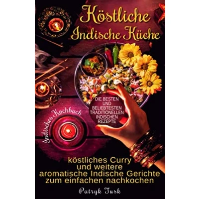Abbildung von Köstliche Indische Küche: Indisches Kochbuch köstliches Curry und weitere aromatische Gerichte zum einfachen nachkochen die besten beliebtesten traditionellen indischen Rezepte
