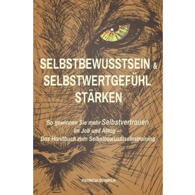 Abbildung von Selbstbewusstsein und Selbstwertgefühl stärken: So gewinnen Sie mehr Selbstvertrauen im Job Alltag Das Handbuch zum Selbstbewusstseinstraining
