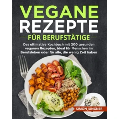 Abbildung von Vegane Rezepte für Berufstätige: Das ultimative Kochbuch mit 200 gesunden veganen Rezepten, ideal Menschen im Berufsleben oder alle, die wenig Zeit haben.