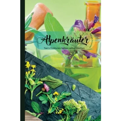 Abbildung von Alpenkräuter Die Heilkraft der Berge: Naturheilkunde in den Alpen: heilende Kraft traditioneller Bergkräuter für Gesundheit und Wohlbefinden