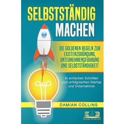 Abbildung von SELBSTSTÄNDIG MACHEN: Die goldenen Regeln zur Existenzgründung, Unternehmensführung und Selbstständigkeit In einfachen Schritten zum erfolgreichen Startup Unternehmer