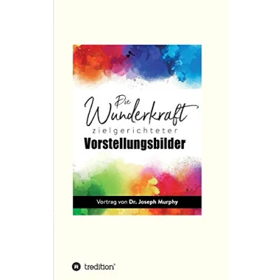 Abbildung von Die Wunderkraft zielgerichteter Vorstellungsbilder: Vortrag von Dr. Joseph Murphy