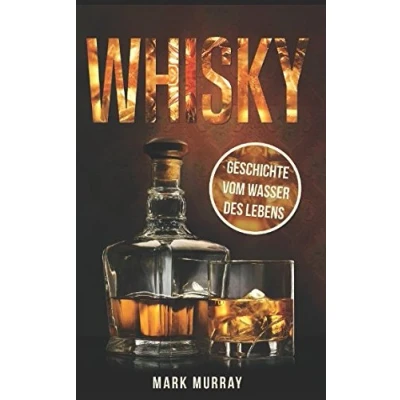 Abbildung von Whisky Geschichte vom Wasser des Lebens: Alles zu Geschichte, Herstellung, Ursprung, Genuss und viele weitere interessante Fakten