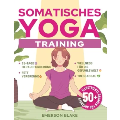 Abbildung von Somatisches Yoga Training: Übungen für Anfänger und zum Abnehmen. Eine Transformative 28 Tage Fettverbrennungs Challenge mit über 50 Illustrierten Wohlbefinden Stressabbau