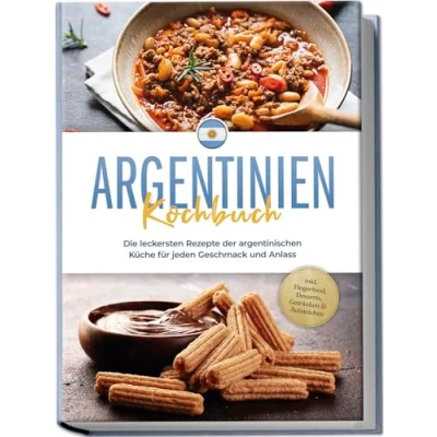 Abbildung von Argentinien Kochbuch: Die leckersten Rezepte der argentinischen Küche für jeden Geschmack und Anlass inkl. Fingerfood, Desserts, Getränken &amp; Aufstrichen