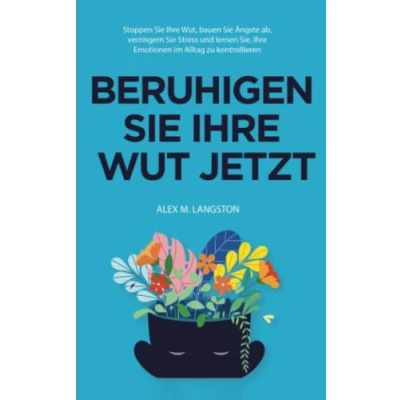 Abbildung von Beruhigen Sie Ihre Wut Jetzt: Stoppen Wut, bauen Ängste ab, verringern Stress und lernen Sie, Emotionen im Alltag zu kontrollieren