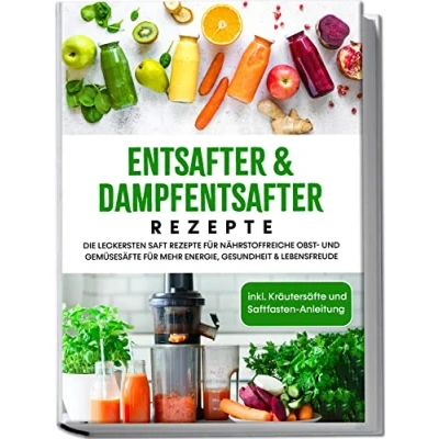 Abbildung von Entsafter &amp; Dampfentsafter Rezepte: Die leckersten Saft Rezepte für nährstoffreiche Obst und Gemüsesäfte mehr Energie, Gesundheit Lebensfreude inkl. Kräutersäfte Saftfasten Anleitung