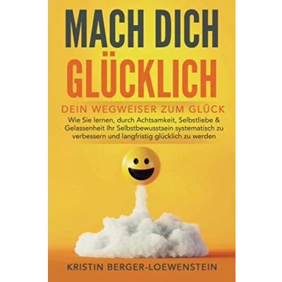 Abbildung von MACH DICH GLÜCKLICH! Dein Wegweiser zum Glück: Wie Sie lernen, durch Achtsamkeit, Selbstliebe &amp; Gelassenheit Ihr Selbstbewusstsein systematisch zu verbessern und langfristig glücklich werden