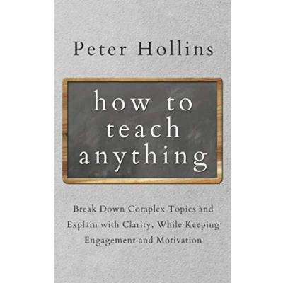Abbildung von how to Teach Anything: Break Down Complex Topics and Explain with Clarity, While Keeping Engagement Motivation (Learning Learn, Band 5)