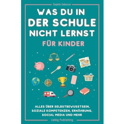 Abbildung von Was du in der Schule nicht lernst (für Kinder): Alles über Selbstbewusstsein, soziale Kompetenzen, Ernährung, Social Media und mehr