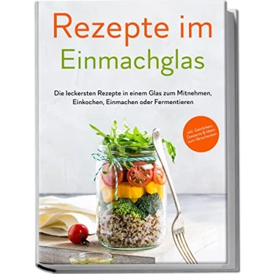 Abbildung von Rezepte im Einmachglas: Die leckersten in einem Glas zum Mitnehmen, Einkochen, Einmachen oder Fermentieren inkl. Getränken, Desserts &amp; Ideen Verschenken