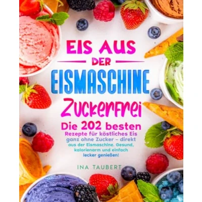 Abbildung von Eis aus der Eismaschine Zuckerfrei: Die 202 besten Rezepte für köstliches ganz ohne Zucker direkt Eismaschine. Gesund, kalorienarm und einfach lecker genießen!