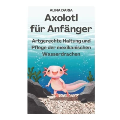 Abbildung von Axolotl für Anfänger Artgerechte Haltung und Pflege der mexikanischen Wasserdrachen (Ratgeber Reihe zur artgerechten Haltung, Band 1)