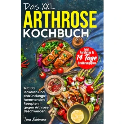 Abbildung von Das XXL Arthrose Kochbuch Mit 100 leckeren und entzündungshemmenden Rezepten gegen Beschwerden! Inkl. Farbfotos &amp; 14 Tage Ernährungsplan