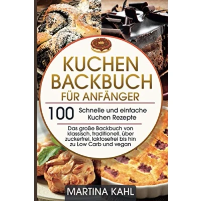 Abbildung von Kuchen Backbuch für Anfänger 100 schnelle und einfache Rezepte: Das große von klassisch, traditionell, über zuckerfrei, laktosefrei bis hin zu Low Carb vegan