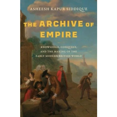 Abbildung von the Archive of Empire: Knowledge, Conquest, and Making Early Modern British World (Lewis Walpole in Eighteenth century Culture History)