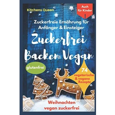 Abbildung von Zuckerfreie Ernährung für Anfänger &amp; Einsteiger (auch Kinder): zuckerfrei Backen vegan 74 vegetarische vegane Rezepte ohne Zucker Weihnachten Plätzchen glutenfrei