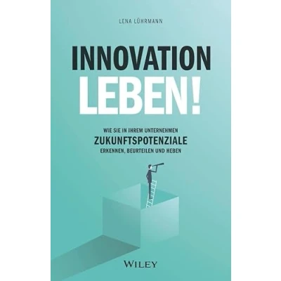 Abbildung von Innovation leben!: Wie Sie in Ihrem Unternehmen Zukunftspotenziale erkennen, beurteilen und heben