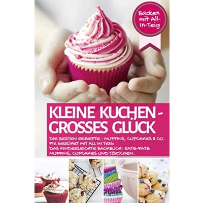 Abbildung von KLEINE KUCHEN GROßES GLÜCK: die besten Rezepte Muffins, Cupcakes &amp; Co. fix gerührt mit All In Teig Das kinderleichte Backbuch: Ratz Fatz ... (Backen Rezepte)