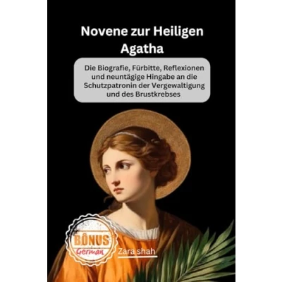 Abbildung von Novene zur Heiligen Agatha: die Biografie, Fürbitte, Reflexionen und neuntägige Hingabe an Schutzpatronin der Vergewaltigung des Brustkrebses (My Novena collections)