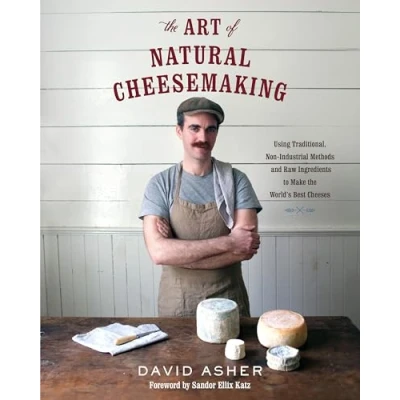 Abbildung von Art of Natural Cheesemaking: Using Traditional, Non Industrial Methods and Raw Ingredients to Make the World&#039;s Best Cheeses