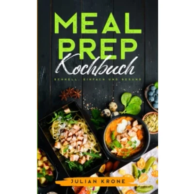 Abbildung von Meal Prep Kochbuch: Schnelle, Einfache und Gesunde Rezepte mit Nährwertangaben Inkl. high protein , vegetarischen Gerichten Snacks