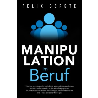 Abbildung von Manipulation im Beruf: Wie Sie sich gegen hinterhältige Manipulationstechniken wehren und souverän Arbeitsalltag agieren. So entlarven dunkle Psychologie toxische Kollegen