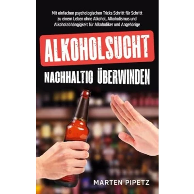 Abbildung von Alkoholsucht nachhaltig überwinden: Mit einfachen psychologischen Tricks Schritt für zu einem Leben ohne Alkohol, Alkoholismus und Alkoholabhängigkeit Alkoholiker Angehörige