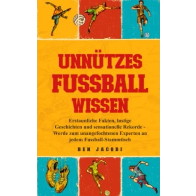 Abbildung von UNNÜTZES FUSSBALLWISSEN: Erstaunliche Fakten, lustige Geschichten und sensationelle Rekorde Werde zum unangefochtenen Experten an jedem Fussball Stammtisch