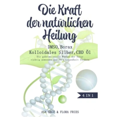 Abbildung von Die Kraft der natürlichen Heilung DMSO, Borax, Kolloidales Silber und CBD Öl: Das große 4 in 1 Buch. geheimnisvolle Wunder Natur richtig anwenden Ihre Gesundheit fördern
