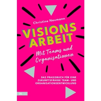 Abbildung von Visionsarbeit mit Teams und Organisationen: Das Praxisbuch für eine zukunftsfähige Team Organisationsentwicklung