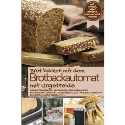Abbildung von Brot backen mit dem BROTBACKAUTOMAT Urgetreide: Das Brotbackbuch Dinkel, Hafer, Einkorn, Emmer und Kamut für Anfänger &amp; ... IM Original, Band 7)