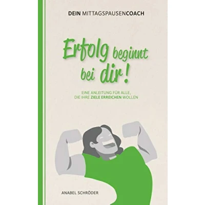 Abbildung von Erfolg beginnt bei dir!: Eine Anleitung für alle, die ihre Ziele erreichen wollen aus der Reihe: Dein Mittagspausen Coach