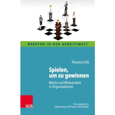 Abbildung von Spielen, um zu gewinnen: Macht und Wirksamkeit in Organisationen (Beraten der Arbeitswelt)