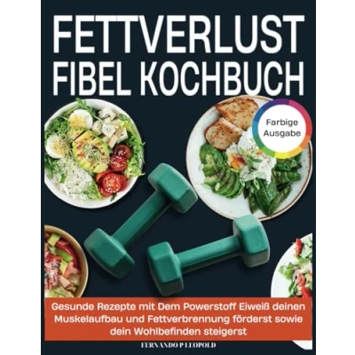 Abbildung von Fettverlust Fibel Kochbuch: Gesunde Rezepte mit Dem Powerstoff Eiweiß deinen Muskelaufbau und Fettverbrennung förderst sowie dein Wohlbefinden steigerst