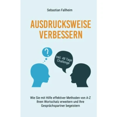 Abbildung von Ausdrucksweise verbessern: Wie Sie mit Hilfe effektiver Methoden von A Z Ihren Wortschatz erweitern und Ihre Gesprächspartner begeistern