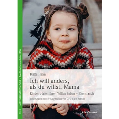 Abbildung von Ich will anders als du willst, Mama: Kinder dürfen ihren Willen haben Eltern auch! Erfahrungen mit der Anwendung von GFK in Familie