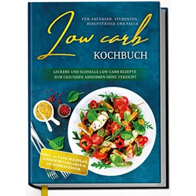 Abbildung von Low Carb Kochbuch für Anfänger, Studenten, Berufstätige und Faule: Leckere schnelle Rezepte zum gesunden Abnehmen ohne Verzicht