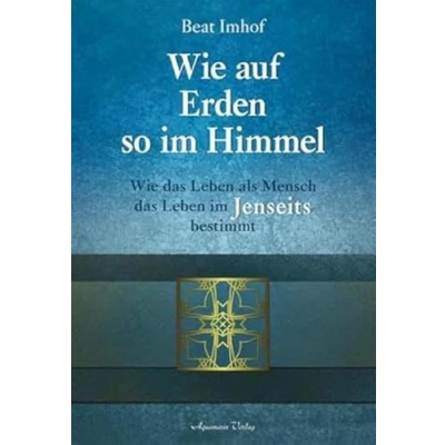 Abbildung von Wie auf Erden so im Himmel: das Leben als Mensch Jenseits bestimmt