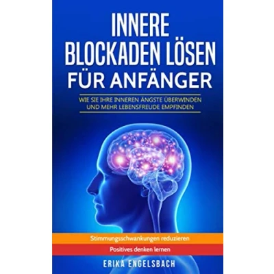 Abbildung von Innere Blockaden lösen für Anfänger Wie Sie Ihre inneren Ängste überwinden und mehr Lebensfreude empfinden: Stimmungsschwankungen reduzieren positives Denken lernen