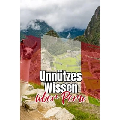 Abbildung von Unnützes Wissen über Peru: Erstaunliche Fakten und kuriose Details Politik, Wirtschaft, Kultur Gesellschaft Perus