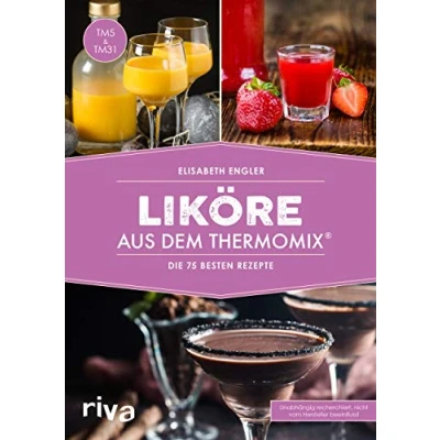 Abbildung von Liköre aus dem Thermomix®: Die 75 besten Rezepte: Rezepte Selbst gemachte Cremeliköre, Fruchtliköre, Kräuterliköre, Gewürzliköre (Kochbücher für den Thermomix, Band 6)